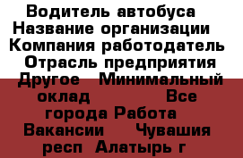 Водитель автобуса › Название организации ­ Компания-работодатель › Отрасль предприятия ­ Другое › Минимальный оклад ­ 40 000 - Все города Работа » Вакансии   . Чувашия респ.,Алатырь г.